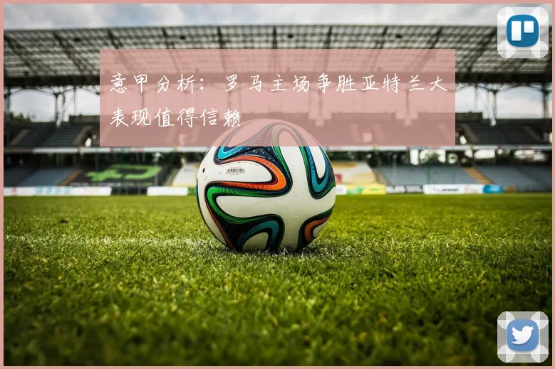 意甲分析：罗马主场争胜亚特兰大表现值得信赖
