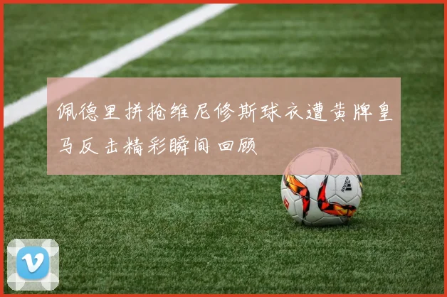 佩德里拼抢维尼修斯球衣遭黄牌皇马反击精彩瞬间回顾