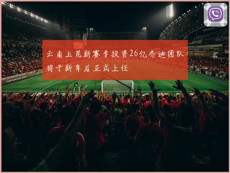 云南玉昆新赛季投资26亿乔迪团队将于新年后正式上任
