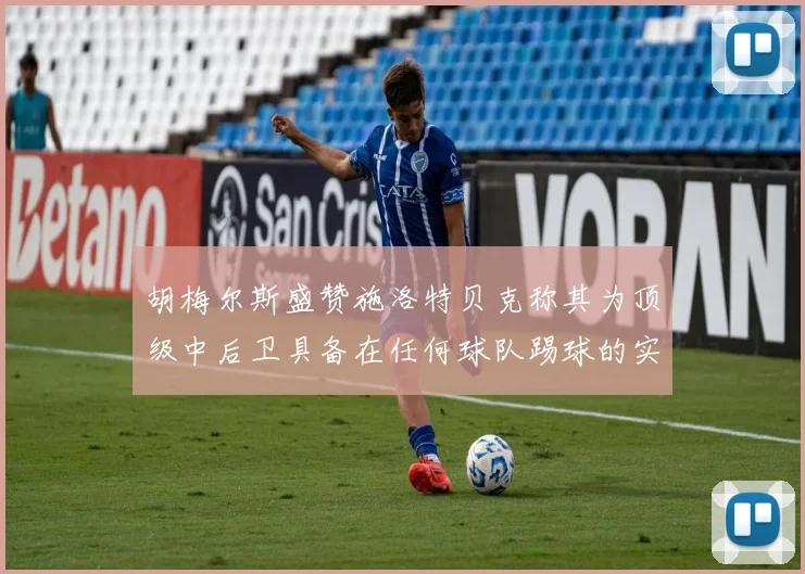胡梅尔斯盛赞施洛特贝克称其为顶级中后卫具备在任何球队踢球的实力