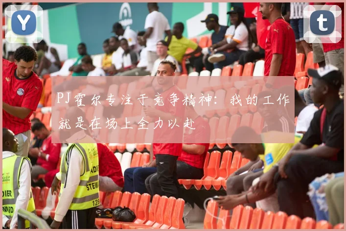 PJ霍尔专注于竞争精神：我的工作就是在场上全力以赴