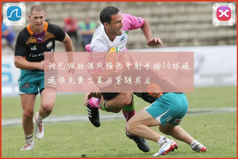姆巴佩独领风骚西甲射手榜16球遥遥领先费兰莱万紧随其后