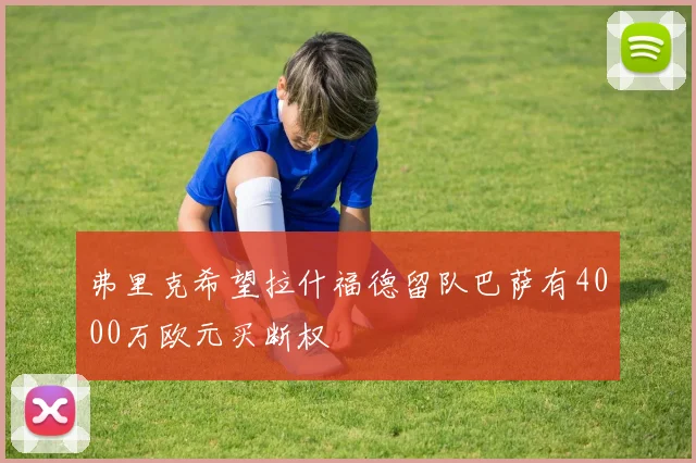 弗里克希望拉什福德留队巴萨有4000万欧元买断权