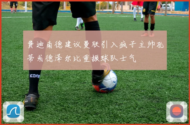费迪南德建议曼联引入疯子主帅孔蒂或德泽尔比重振球队士气