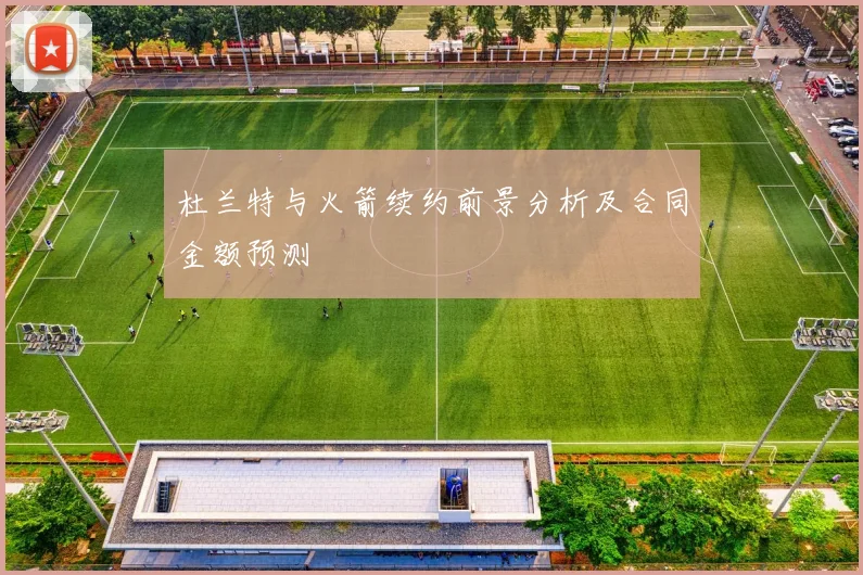 杜兰特与火箭续约前景分析及合同金额预测