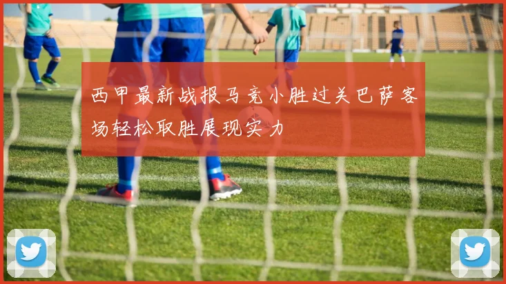 西甲最新战报马竞小胜过关巴萨客场轻松取胜展现实力