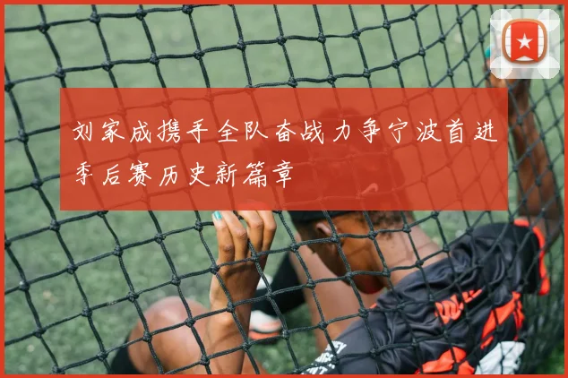 刘家成携手全队奋战力争宁波首进季后赛历史新篇章