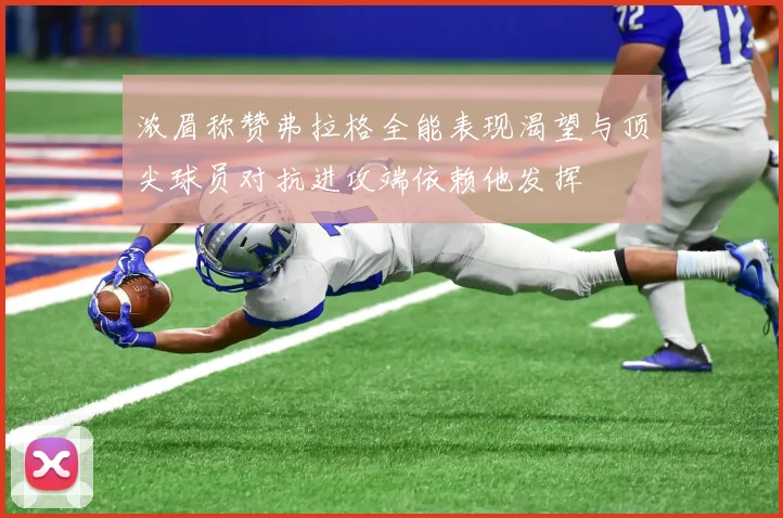 浓眉称赞弗拉格全能表现渴望与顶尖球员对抗进攻端依赖他发挥