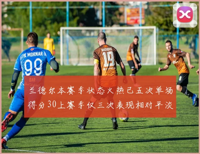兰德尔本赛季状态火热已五次单场得分30上赛季仅三次表现相对平淡